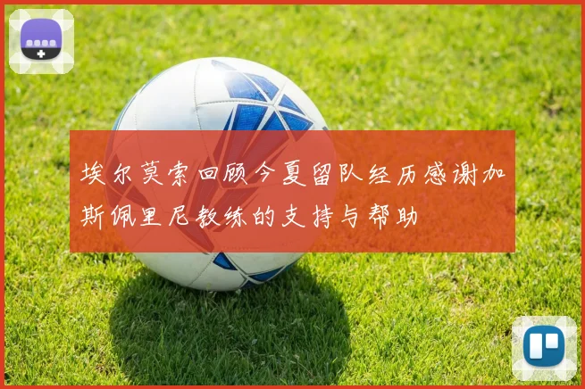 埃尔莫索回顾今夏留队经历感谢加斯佩里尼教练的支持与帮助