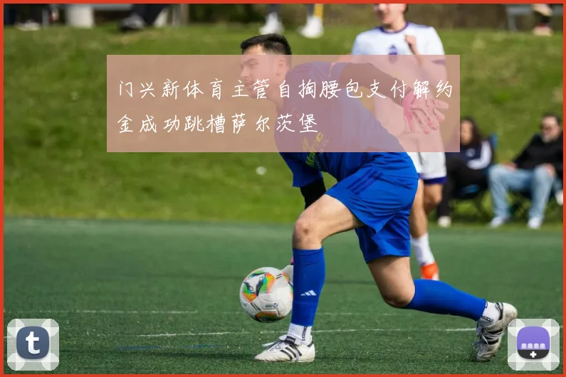 门兴新体育主管自掏腰包支付解约金成功跳槽萨尔茨堡