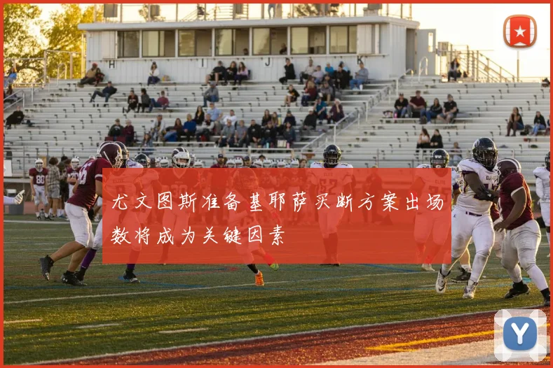 尤文图斯准备基耶萨买断方案出场数将成为关键因素