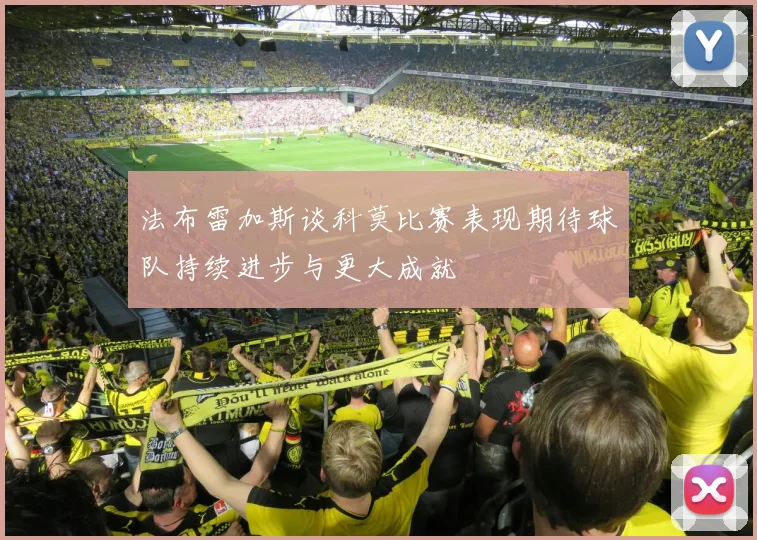 法布雷加斯谈科莫比赛表现期待球队持续进步与更大成就