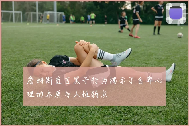 詹姆斯直言黑子行为揭示了自卑心理的本质与人性弱点