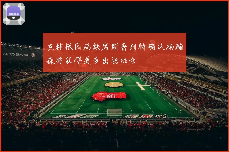 克林根因病缺席斯普利特确认杨瀚森将获得更多出场机会