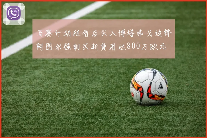 马赛计划租借后买入博塔弗戈边锋阿图尔强制买断费用达800万欧元