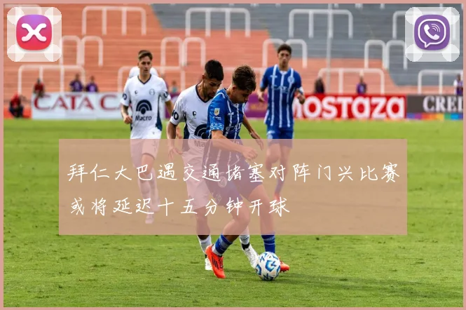 拜仁大巴遇交通堵塞对阵门兴比赛或将延迟十五分钟开球