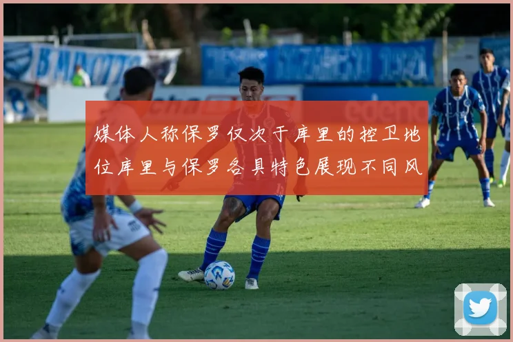 媒体人称保罗仅次于库里的控卫地位库里与保罗各具特色展现不同风格