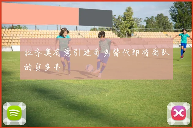 拉齐奥有意引进奇克替代即将离队的贡多齐