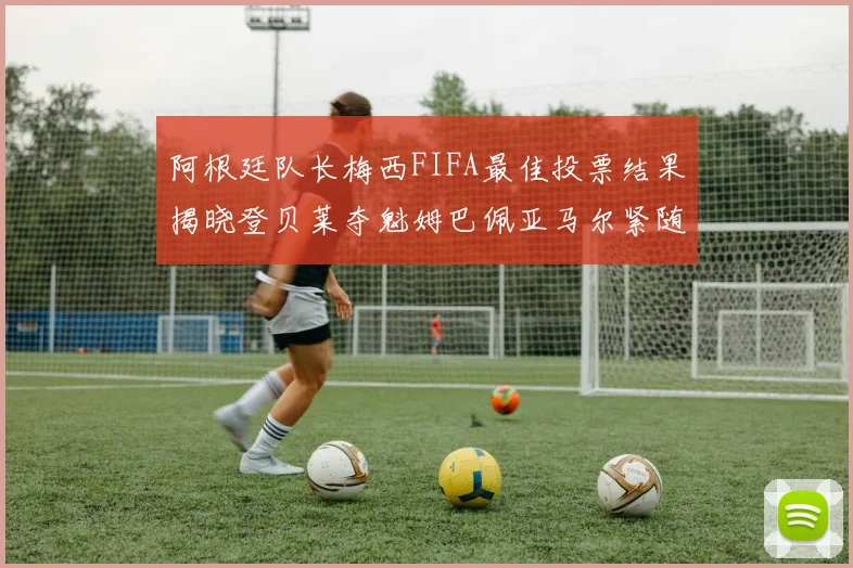 阿根廷队长梅西FIFA最佳投票结果揭晓登贝莱夺魁姆巴佩亚马尔紧随其后