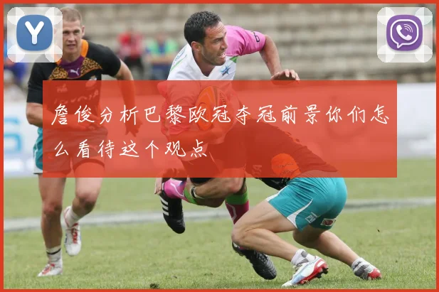 詹俊分析巴黎欧冠夺冠前景你们怎么看待这个观点