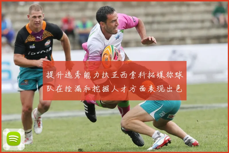 提升选秀能力扶正西索科拓媒称球队在捡漏和挖掘人才方面表现出色