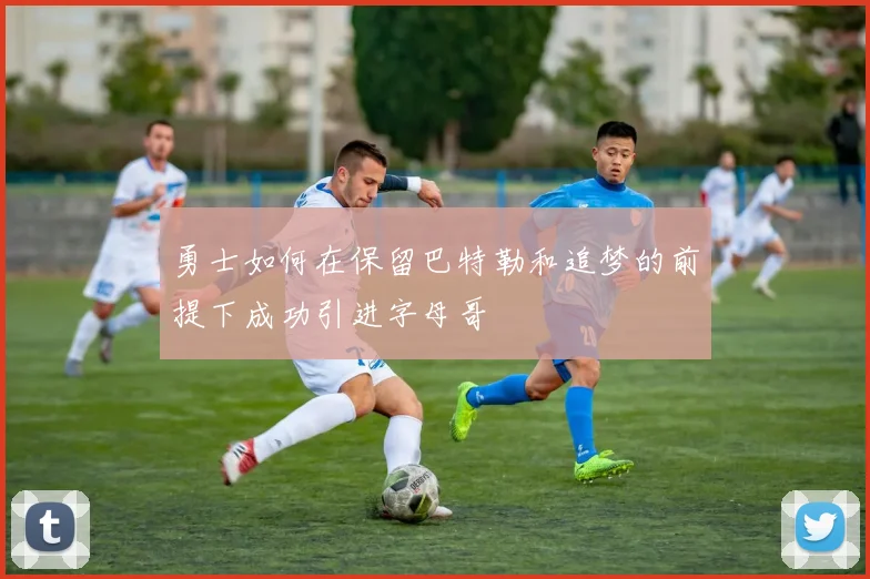 勇士如何在保留巴特勒和追梦的前提下成功引进字母哥