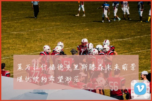 莱万拉什福德克里斯滕森未来前景堪忧续约希望渺茫