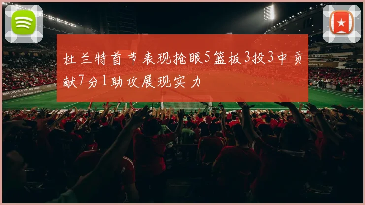杜兰特首节表现抢眼5篮板3投3中贡献7分1助攻展现实力