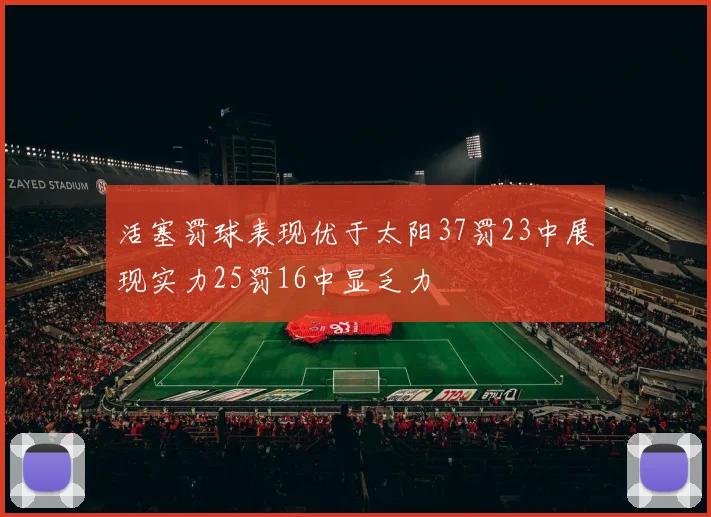 活塞罚球表现优于太阳37罚23中展现实力25罚16中显乏力