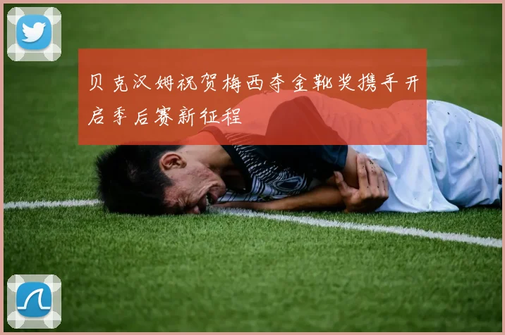 贝克汉姆祝贺梅西夺金靴奖携手开启季后赛新征程
