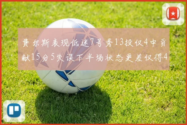 费尔斯表现低迷7号秀13投仅4中贡献15分5失误下半场状态更差仅得4分