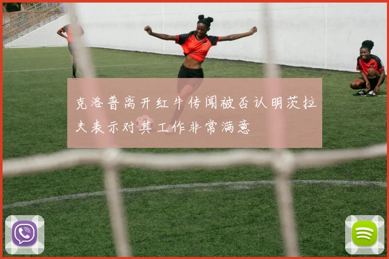 克洛普离开红牛传闻被否认明茨拉夫表示对其工作非常满意