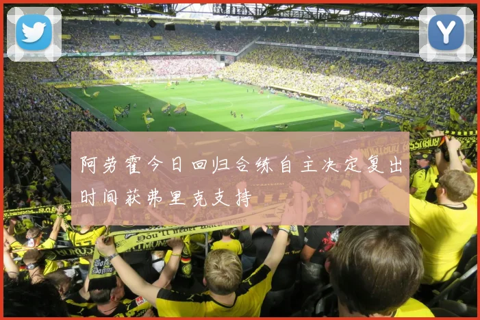 阿劳霍今日回归合练自主决定复出时间获弗里克支持